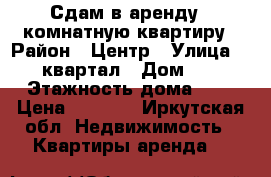 Сдам в аренду 1 комнатную квартиру › Район ­ Центр › Улица ­ 95 квартал › Дом ­ 15 › Этажность дома ­ 5 › Цена ­ 8 000 - Иркутская обл. Недвижимость » Квартиры аренда   